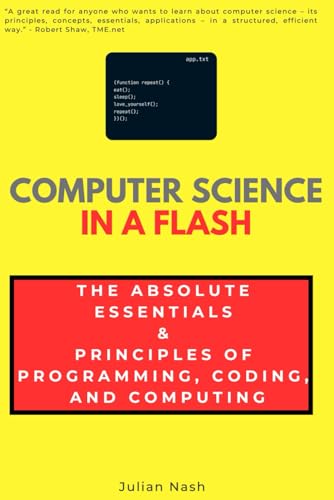 Computer Science in a Flash The Absolute Essentials & Principles of Programming, Coding, and Computing: Algorithms, Data Structures, AI, ML & More (In a Flash Guides)