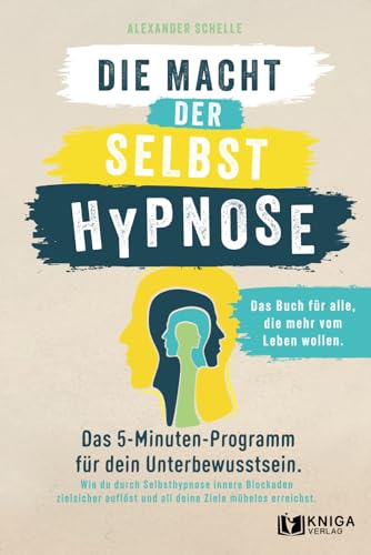 Die Macht der Selbsthypnose Das 5-Minuten-Programm für dein Unterbewusstsein. Wie du durch Selbsthypnose innere Blockaden zielsicher auflöst und all deine Ziele mühelos erreichst.