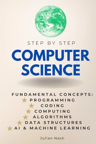 Computer Science Step-by-Step Fundamental Concepts of Programming, Coding, and Computing: Algorithms, Data Structures, AI, ML & More (Step By Step Subject Guides)