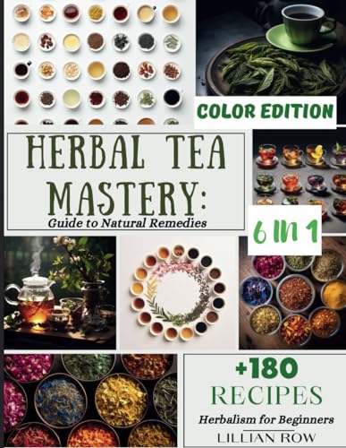 Herbal Tea Mastery 6-in-1 Guide to Natural Remedies, Infusions, Tea Ceremonies History, Growing Techniques, and Preparation Secrets for Enhanced Health, Сookbook. (Herbal Tea Books by Lillian Row)